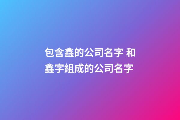 包含鑫的公司名字 和鑫字組成的公司名字-第1張-公司起名-玄機派